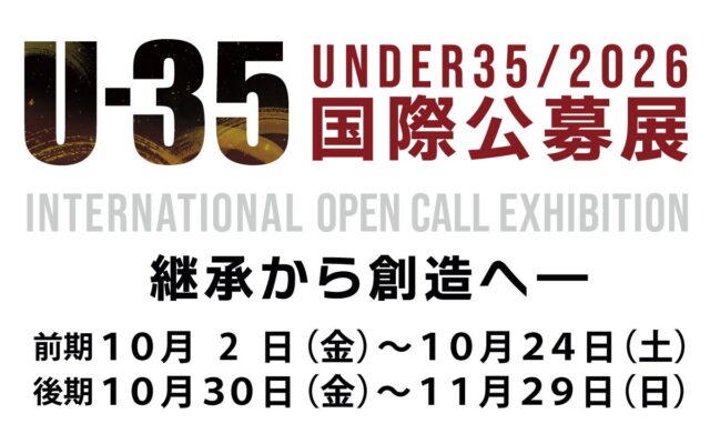 10/2(金)～11/29(日)「U-35国際公募展 ２０２６ 継承から創造へ ― Inheriting the Future」開催中！