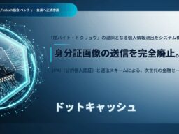 【Fintech協会正式参画】身分証画像の送信を完全廃止。JPKI（公的個人認証）と適法スキームを統合した『ドットキャッシュ』が、「トクリュウ・闇バイト」への情報流出リスクを断つ業界の「新基準」を提唱