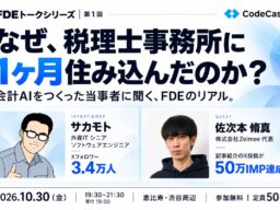 【10/30（金）CodeCast主催】FDEトークシリーズ第1回 – 税理士事務所に1ヶ月住み込んだFDEのリアルを、当事者が語る