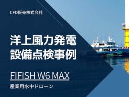CFD販売、産業用水中ドローン「FIFISH W6 MAX」による洋上風力発電設備の点検事例を公開