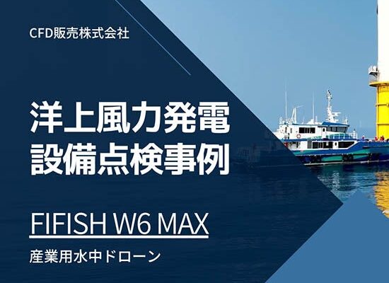 CFD販売、産業用水中ドローン「FIFISH W6 MAX」による洋上風力発電設備の点検事例を公開