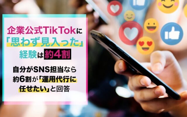 企業公式TikTokに「思わず見入った」経験は約4割。自分がSNS担当なら約6割が「運用代行に任せたい」と回答