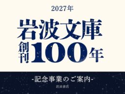 2027年、創刊100年を迎える岩波文庫は、一年を通じ記念企画を展開いたします
