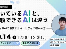 【Webセミナー】「動いているAIと、信頼できるAIは違う ―顧客対応AIの品質とセキュリティの確かめ方」10月14日（水）12時開催