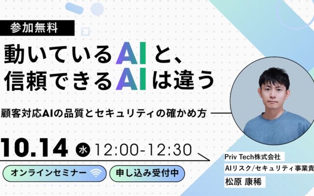 【Webセミナー】「動いているAIと、信頼できるAIは違う ―顧客対応AIの品質とセキュリティの確かめ方」10月14日（水）12時開催